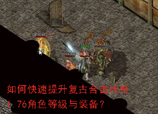 如何快速提升复古合击传奇1.76角色等级与装备? 如何快速提升复古合击传奇1.76角色等级与装备?