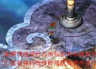 如何快速提升九州仙剑传私服角色战力?装备强化与技能搭配有哪些技巧? 如何快速提升九州仙剑传私服角色战力?装备强化与技能搭配有哪些技巧?