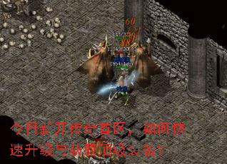 今日新开传奇首区,如何快速升级与获取顶级装备? 今日新开传奇首区,如何快速升级与获取顶级装备?