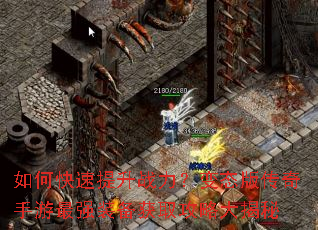 如何快速提升战力?变态版传奇手游最强装备获取攻略大揭秘 如何快速提升战力?变态版传奇手游最强装备获取攻略大揭秘