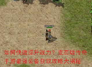 如何快速提升战力?变态版传奇手游最强装备获取攻略大揭秘 如何快速提升战力?变态版传奇手游最强装备获取攻略大揭秘