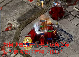 如何快速提升传奇游戏角色等级?装备获取有哪些技巧? 如何快速提升传奇游戏角色等级?装备获取有哪些技巧?