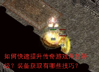 如何快速提升传奇游戏角色等级?装备获取有哪些技巧? 如何快速提升传奇游戏角色等级?装备获取有哪些技巧?
