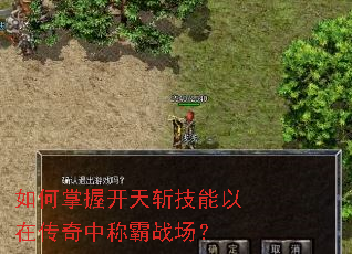 如何掌握开天斩技能以在传奇中称霸战场? 如何掌握开天斩技能以在传奇中称霸战场?
