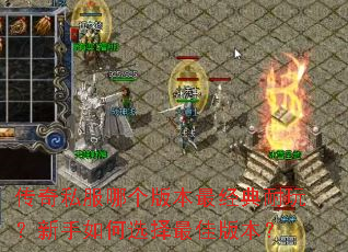 传奇私服哪个版本最经典耐玩?新手如何选择最佳版本? 传奇私服哪个版本最经典耐玩?新手如何选择最佳版本?