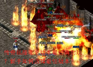 传奇私服哪个版本最经典耐玩?新手如何选择最佳版本? 传奇私服哪个版本最经典耐玩?新手如何选择最佳版本?