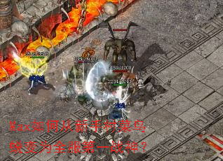 Max如何从新手村菜鸟蜕变为全服第一战神? Max如何从新手村菜鸟蜕变为全服第一战神?