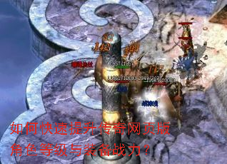 如何快速提升传奇网页版角色等级与装备战力? 如何快速提升传奇网页版角色等级与装备战力?