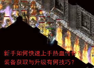 新手如何快速上手热血传奇?装备获取与升级有何技巧? 新手如何快速上手热血传奇?装备获取与升级有何技巧?