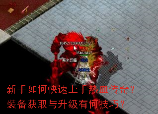 新手如何快速上手热血传奇?装备获取与升级有何技巧? 新手如何快速上手热血传奇?装备获取与升级有何技巧?