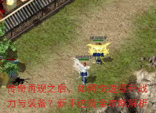 传奇再现之后,如何快速提升战力与装备?新手进阶全攻略解析 传奇再现之后,如何快速提升战力与装备?新手进阶全攻略解析
