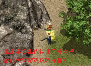 谁最早提出传神评价美术现象的传奇游戏攻略探秘? 谁最早提出传神评价美术现象的传奇游戏攻略探秘?