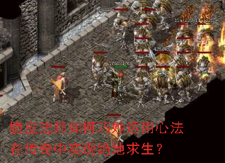 脆皮法师如何巧妙运用心法在传奇中实现绝地求生? 脆皮法师如何巧妙运用心法在传奇中实现绝地求生?