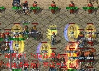 如何在1.76精品版本中快速提升角色等级与装备? 如何在1.76精品版本中快速提升角色等级与装备?