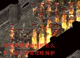 传奇英雄合击技能怎么用?新手必看攻略解析 传奇英雄合击技能怎么用?新手必看攻略解析