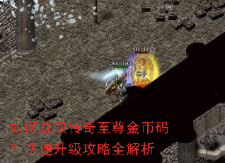 如何获取传奇至尊金币码?快速升级攻略全解析 如何获取传奇至尊金币码?快速升级攻略全解析