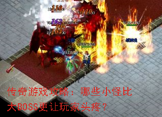 传奇游戏攻略:哪些小怪比大BOSS更让玩家头疼? 传奇游戏攻略:哪些小怪比大BOSS更让玩家头疼?