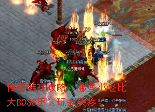 传奇游戏攻略:哪些小怪比大BOSS更让玩家头疼? 传奇游戏攻略:哪些小怪比大BOSS更让玩家头疼?