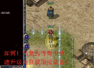 如何1.76复古传奇中快速升级与获取顶级装备? 如何1.76复古传奇中快速升级与获取顶级装备?
