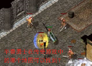 半兽勇士在传奇游戏中的哪个地图可以找到? 半兽勇士在传奇游戏中的哪个地图可以找到?