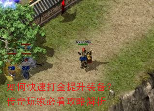 如何快速打金提升装备?传奇玩家必看攻略解析 如何快速打金提升装备?传奇玩家必看攻略解析