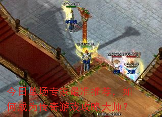 今日单场专家最准推荐,如何成为传奇游戏攻略大师? 今日单场专家最准推荐,如何成为传奇游戏攻略大师?