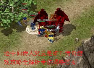 酒中仙诗人究竟是谁?传奇游戏攻略全解析带你揭晓答案 酒中仙诗人究竟是谁?传奇游戏攻略全解析带你揭晓答案