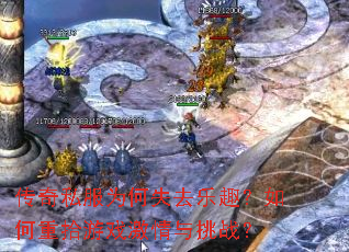 传奇私服为何失去乐趣?如何重拾游戏激情与挑战? 传奇私服为何失去乐趣?如何重拾游戏激情与挑战?