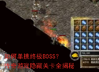 如何单挑终极BOSS?传奇游戏隐藏关卡全揭秘 如何单挑终极BOSS?传奇游戏隐藏关卡全揭秘