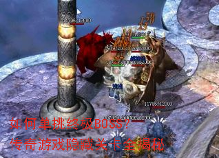 如何单挑终极BOSS?传奇游戏隐藏关卡全揭秘 如何单挑终极BOSS?传奇游戏隐藏关卡全揭秘