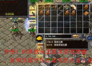 传奇1.80英雄合击版本游戏攻略,如何选择性价比最高的充值方案? 传奇1.80英雄合击版本游戏攻略,如何选择性价比最高的充值方案?