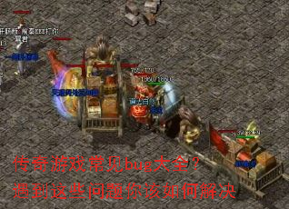 传奇游戏常见bug大全?遇到这些问题你该如何解决 传奇游戏常见bug大全?遇到这些问题你该如何解决