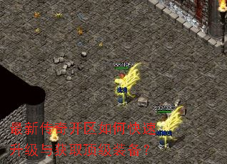 最新传奇开区如何快速升级与获取顶级装备? 最新传奇开区如何快速升级与获取顶级装备?