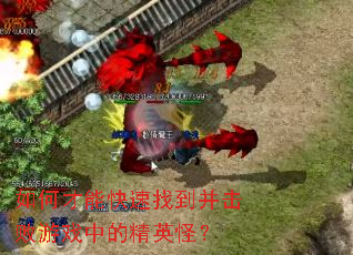 如何才能快速找到并击败游戏中的精英怪? 如何才能快速找到并击败游戏中的精英怪?