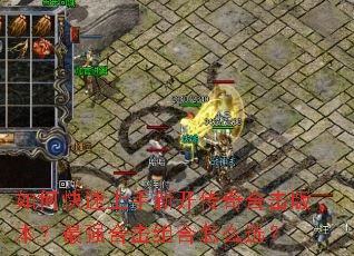 如何快速上手新开传奇合击版本?最强合击组合怎么选? 如何快速上手新开传奇合击版本?最强合击组合怎么选?