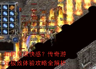如何获取快感?传奇游戏极致体验攻略全解析 如何获取快感?传奇游戏极致体验攻略全解析